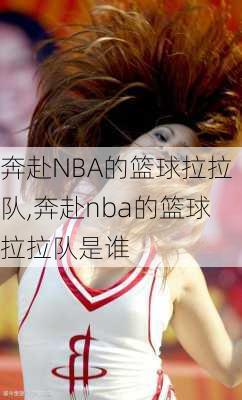 奔赴NBA的篮球拉拉队,奔赴nba的篮球拉拉队是谁