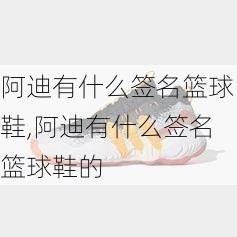 阿迪有什么签名篮球鞋,阿迪有什么签名篮球鞋的