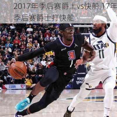 2017年季后赛爵士vs快船,17年季后赛爵士打快船