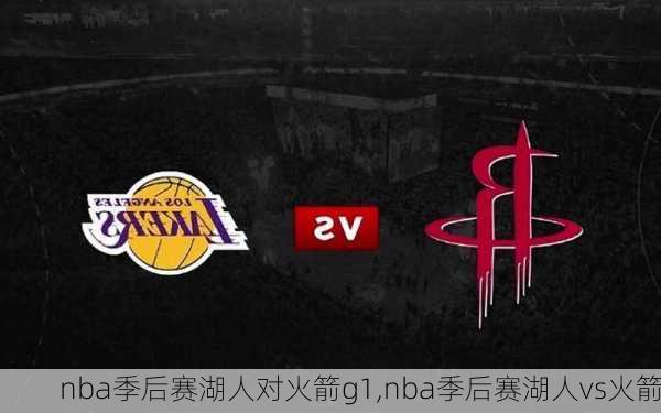 nba季后赛湖人对火箭g1,nba季后赛湖人vs火箭