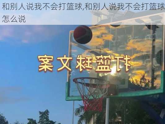 和别人说我不会打篮球,和别人说我不会打篮球怎么说