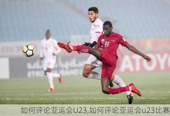 如何评论亚运会U23,如何评论亚运会u23比赛