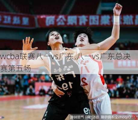 wcba联赛八一vs广东,八一vs广东总决赛第五场