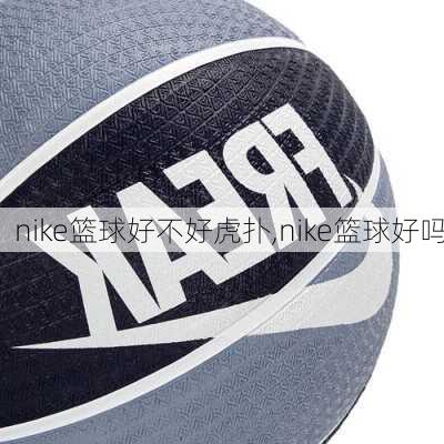 nike篮球好不好虎扑,nike篮球好吗