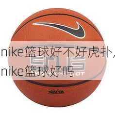 nike篮球好不好虎扑,nike篮球好吗