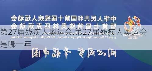 第27届残疾人奥运会,第27届残疾人奥运会是哪一年