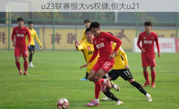 u23联赛恒大vs权健,恒大u21