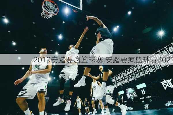 2019安踏要疯篮球赛,安踏要疯篮球赛2021