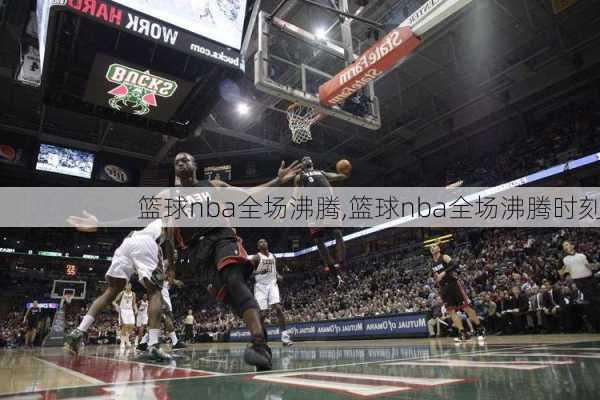 篮球nba全场沸腾,篮球nba全场沸腾时刻