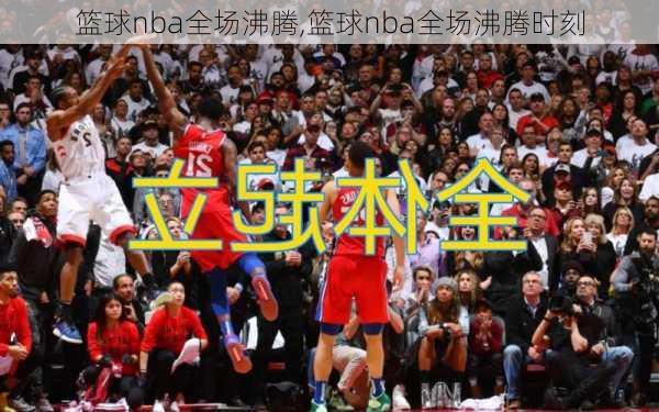 篮球nba全场沸腾,篮球nba全场沸腾时刻