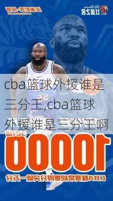 cba篮球外援谁是三分王,cba篮球外援谁是三分王啊