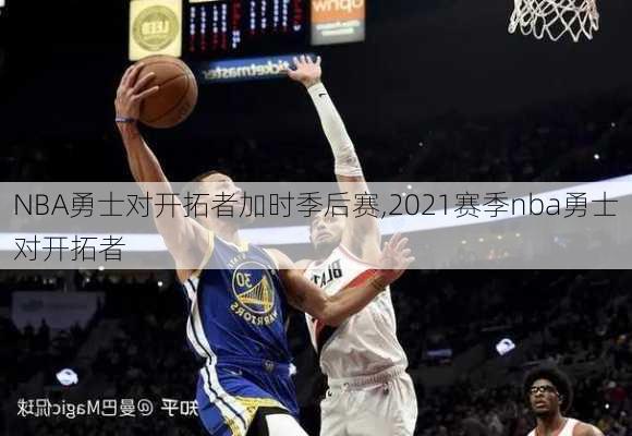 NBA勇士对开拓者加时季后赛,2021赛季nba勇士对开拓者