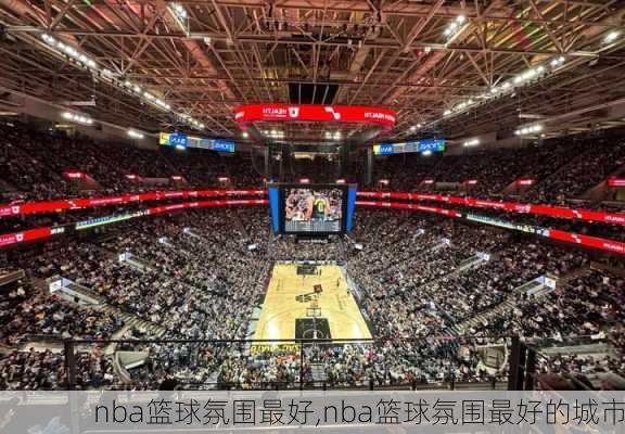 nba篮球氛围最好,nba篮球氛围最好的城市