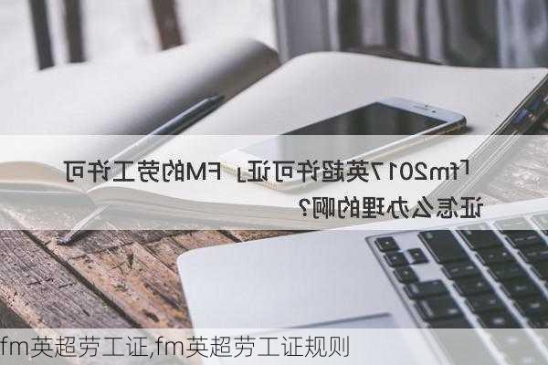 fm英超劳工证,fm英超劳工证规则