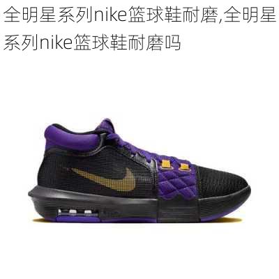 全明星系列nike篮球鞋耐磨,全明星系列nike篮球鞋耐磨吗