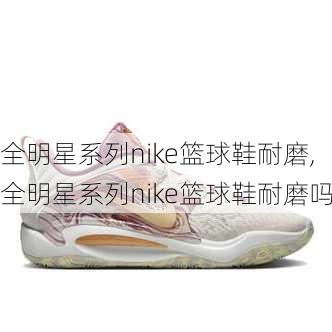 全明星系列nike篮球鞋耐磨,全明星系列nike篮球鞋耐磨吗