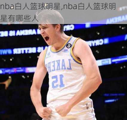 nba白人篮球明星,nba白人篮球明星有哪些人