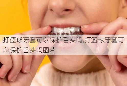 打篮球牙套可以保护舌头吗,打篮球牙套可以保护舌头吗图片