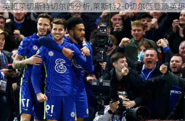 英超莱切斯特切尔西分析,莱斯特2-0切尔西登顶英超