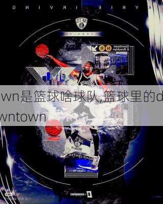 town是篮球啥球队,篮球里的downtown