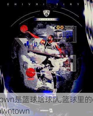 town是篮球啥球队,篮球里的downtown