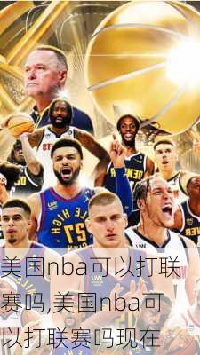 美国nba可以打联赛吗,美国nba可以打联赛吗现在