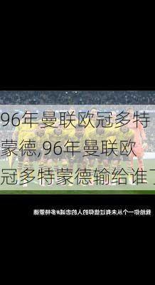 96年曼联欧冠多特蒙德,96年曼联欧冠多特蒙德输给谁了