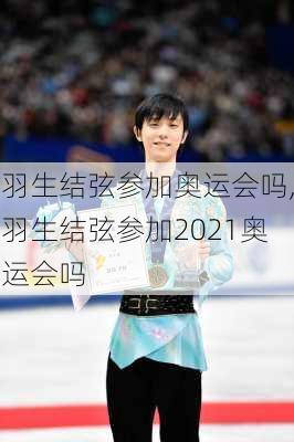 羽生结弦参加奥运会吗,羽生结弦参加2021奥运会吗