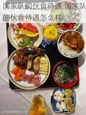 国家队的伙食待遇,国家队的伙食待遇怎么样