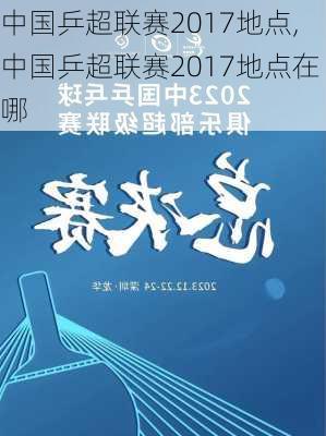 中国乒超联赛2017地点,中国乒超联赛2017地点在哪