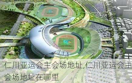 仁川亚运会主会场地址,仁川亚运会主会场地址在哪里