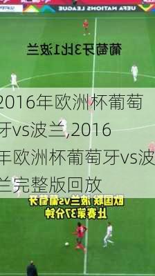 2016年欧洲杯葡萄牙vs波兰,2016年欧洲杯葡萄牙vs波兰完整版回放