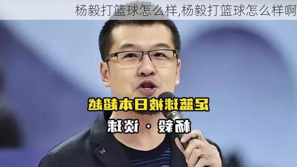 杨毅打篮球怎么样,杨毅打篮球怎么样啊