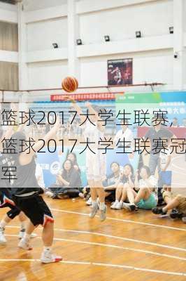 篮球2017大学生联赛,篮球2017大学生联赛冠军