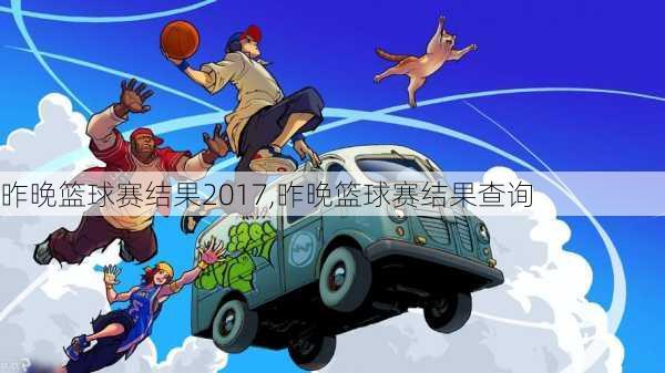 昨晚篮球赛结果2017,昨晚篮球赛结果查询