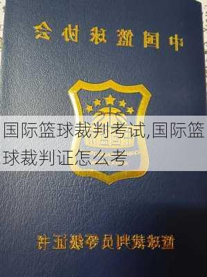 国际篮球裁判考试,国际篮球裁判证怎么考