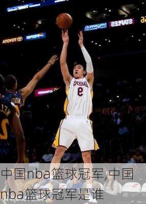 中国nba篮球冠军,中国nba篮球冠军是谁