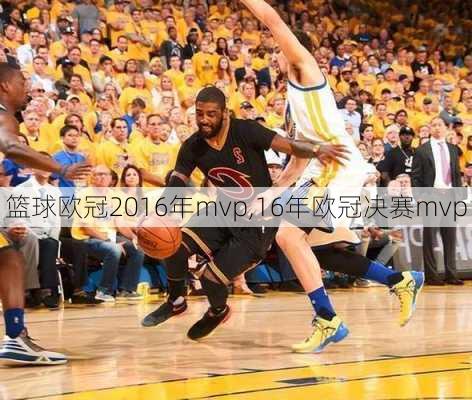 篮球欧冠2016年mvp,16年欧冠决赛mvp