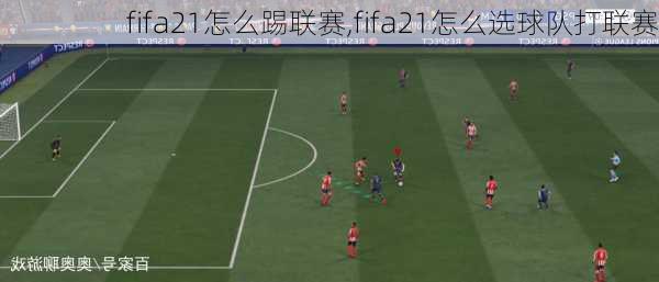 fifa21怎么踢联赛,fifa21怎么选球队打联赛