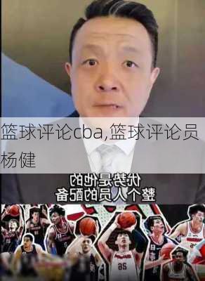 篮球评论cba,篮球评论员杨健