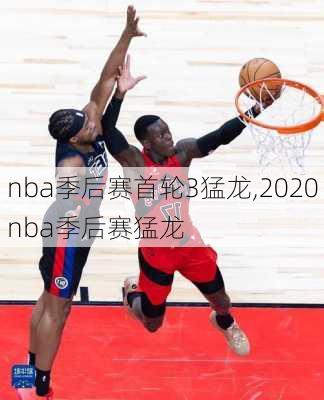 nba季后赛首轮3猛龙,2020nba季后赛猛龙