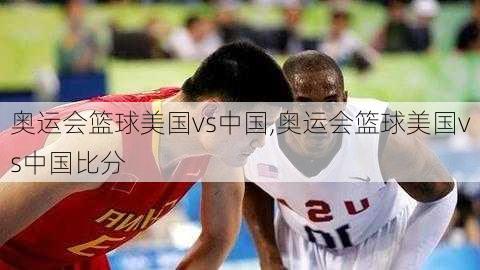 奥运会篮球美国vs中国,奥运会篮球美国vs中国比分