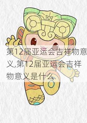 第12届亚运会吉祥物意义,第12届亚运会吉祥物意义是什么