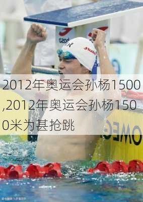 2012年奥运会孙杨1500,2012年奥运会孙杨1500米为甚抢跳