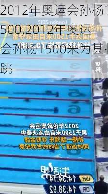 2012年奥运会孙杨1500,2012年奥运会孙杨1500米为甚抢跳