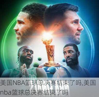 美国NBA篮球总决赛结束了吗,美国nba篮球总决赛结束了吗