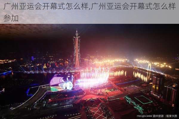 广州亚运会开幕式怎么样,广州亚运会开幕式怎么样参加