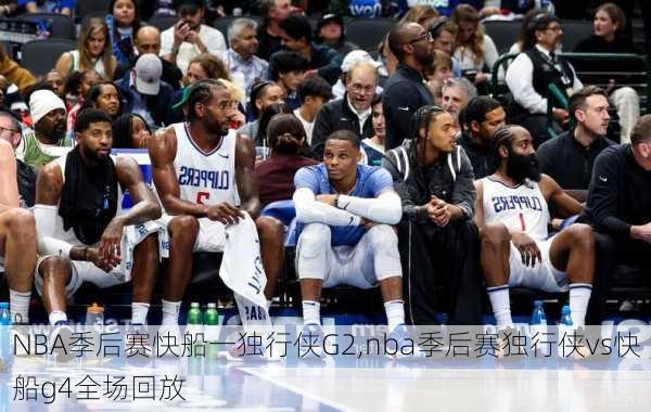 NBA季后赛快船一独行侠G2,nba季后赛独行侠vs快船g4全场回放