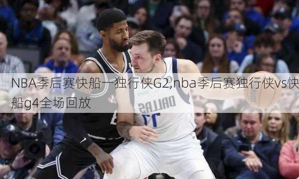 NBA季后赛快船一独行侠G2,nba季后赛独行侠vs快船g4全场回放