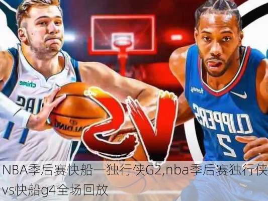 NBA季后赛快船一独行侠G2,nba季后赛独行侠vs快船g4全场回放